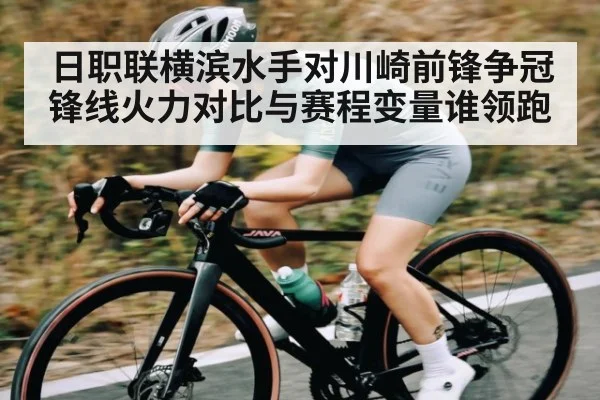 日职联横滨水手对川崎前锋争冠锋线火力对比与赛程变量谁领跑 - CQ9