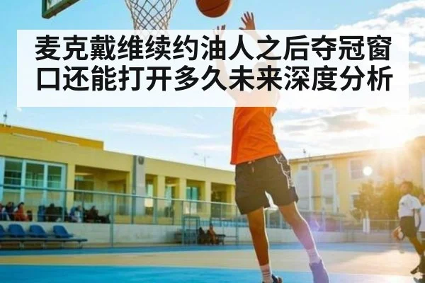 麦克戴维续约油人之后夺冠窗口还能打开多久未来深度分析 - CQ9