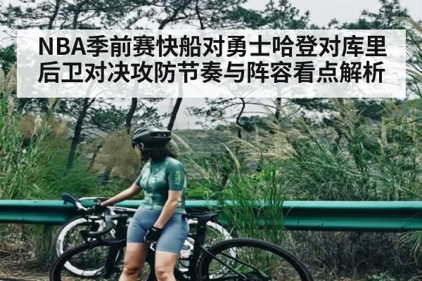 NBA季前赛快船对勇士哈登对库里后卫对决攻防节奏与阵容看点解析 - CQ9