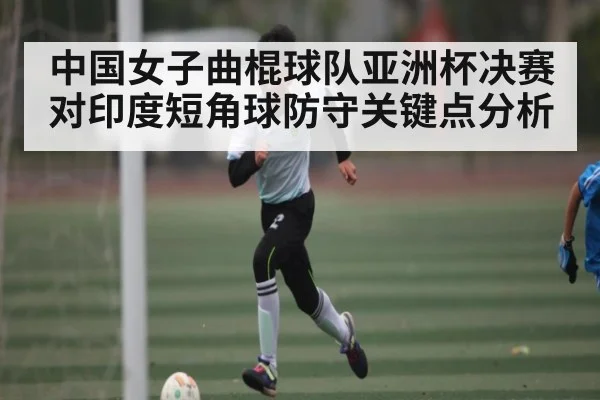 中国女子曲棍球队亚洲杯决赛对印度短角球防守关键点分析 | CQ9
